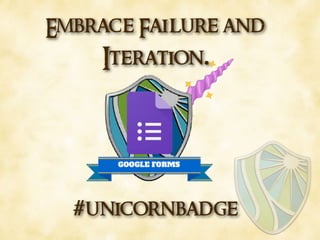 Embrace Failure and
Iteration.
#unicornbadge
 