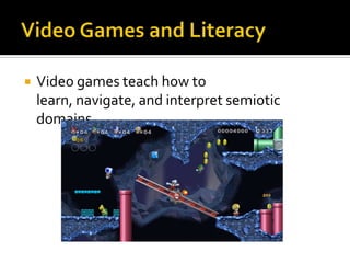 Video Games and LiteracyVideo games teach how to learn, navigate, and interpret semiotic domains 