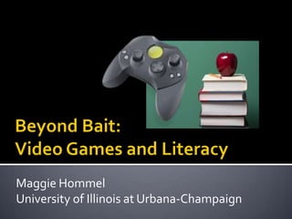 Beyond Bait: Video Games and Literacy Maggie Hommel University of Illinois at Urbana-Champaign 
