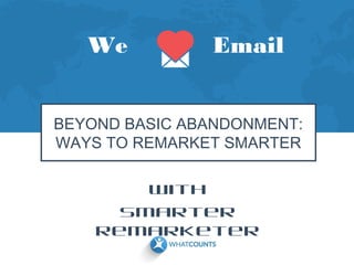 We

Email

BEYOND BASIC ABANDONMENT:
WAYS TO REMARKET SMARTER
With
Smarter
Remarketer

 