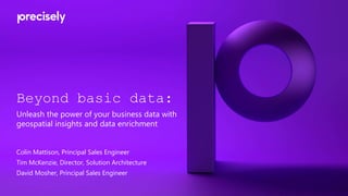Beyond basic data:
Unleash the power of your business data with
geospatial insights and data enrichment
Colin Mattison, Principal Sales Engineer
Tim McKenzie, Director, Solution Architecture
David Mosher, Principal Sales Engineer
 