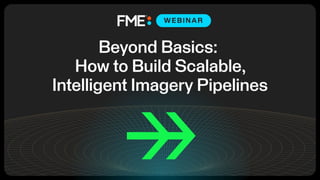 Beyond Basics: How to
Build Scalable, Intelligent
Imagery Pipelines
 