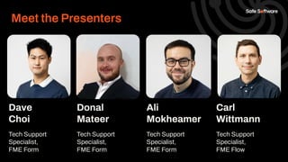 Dave
Choi
Tech Support
Specialist,
FME Form
Donal
Mateer
Tech Support
Specialist,
FME Form
Ali
Mokheamer
Tech Support
Spec...