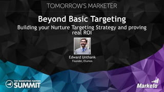 Beyond Basic Targeting
Building your Nurture Targeting Strategy and proving
real ROI
Edward Unthank
Founder, Etumos
 