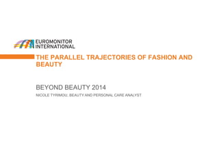 THE PARALLEL TRAJECTORIES OF FASHION AND BEAUTY 
BEYOND BEAUTY 2014 
NICOLE TYRIMOU, BEAUTY AND PERSONAL CARE ANALYST  