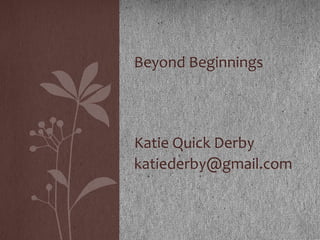 Beyond Beginnings

Katie Quick Derby
katiederby@gmail.com

 