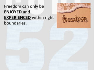 Freedom can only be
ENJOYED and
EXPERIENCED within right
boundaries.
 