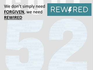 We don’t simply need
FORGIVEN, we need
REWIRED
 