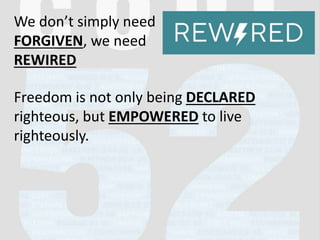 We don’t simply need
FORGIVEN, we need
REWIRED
Freedom is not only being DECLARED
righteous, but EMPOWERED to live
righteously.
 