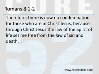 Romans 8:1-2
Therefore, there is now no condemnation
for those who are in Christ Jesus, because
through Christ Jesus the law of the Spirit of
life set me free from the law of sin and
death.
www.networkbible.org
 