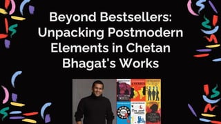 Beyond Bestsellers:
Unpacking Postmodern
Elements in Chetan
Bhagat's Works
 