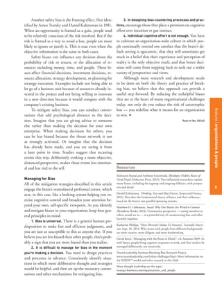 featurestitleofthearticle
8
Another safety bias is the framing effect, first iden-
tified by Amos Tversky and Daniel Kahneman in 1981.
When an opportunity is framed as a gain, people tend
to be relatively conscious of the risk involved. But if the
risk is framed as a way to avoid a loss, people are more
likely to ignore or justify it. This is true even when the
objective information is the same in both cases.
Safety biases can influence any decision about the
probability of risk or return, or the allocation of re-
sources including money, time, and people. These bi-
ases affect financial decisions, investment decisions, re-
source allocation, strategy development, or planning for
strategy execution. Examples include not being able to
let go of a business unit because of resources already in-
vested in the project and not being willing to innovate
in a new direction because it would compete with the
company’s existing business.
To mitigate safety bias, you can conduct conver-
sations that add psychological distance to the deci-
sion. Imagine that you are giving advice to someone
else rather than making the decision for your own
enterprise. When making decisions for others, you
can be less biased because the threat network is not
as strongly activated. Or imagine that the decision
has already been made, and you are seeing it from
a later point in time. Studies suggest that recasting
events this way, deliberately evoking a more objective,
distanced perspective, makes those events less emotion-
al and less tied to the self.
Managing for Bias
All of the mitigation strategies described in this article
engage the brain’s ventrolateral prefrontal cortex, which
acts, in this case, like a braking system helping you ex-
ercise cognitive control and broaden your attention be-
yond your own, self-specific viewpoint. As you identify
and mitigate biases in your organization, keep four gen-
eral principles in mind:
1. Bias is universal. There is a general human pre-
disposition to make fast and efficient judgments, and
you are just as susceptible to this as anyone else. If you
believe you are less biased than other people, that’s prob-
ably a sign that you are more biased than you realize.
2. It is difficult to manage for bias in the moment
you’re making a decision. You need to design practices
and processes in advance. Consciously identify situa-
tions in which more deliberative thought and strategies
would be helpful, and then set up the necessary conver-
sations and other mechanisms for mitigating bias.
3. In designing bias-countering processes and prac-
tices,encourage those that place a premium on cognitive
effort over intuition or gut instinct.
4. Individual cognitive effort is not enough. You have
to cultivate an organization-wide culture in which peo-
ple continually remind one another that the brain’s de-
fault setting is egocentric, that they will sometimes get
stuck in a belief that their experience and perception of
reality is the only objective truth, and that better deci-
sions will come from stepping back to seek out a wider
variety of perspectives and views.
Although more research and development needs
to be done on both the theory and practice of break-
ing bias, we believe that this approach can provide a
useful step forward. By reducing the unhelpful biases
that are at the heart of many organizational challenges
today, not only do you reduce the risk of catastrophic
loss — you redefine what it means for an organization
to win. +
Reprint No. 00345
Resources
Mahzarin Banaji and Anthony Greenwald, Blindspot: Hidden Biases of
Good People (Delacorte Press, 2013): Two influential researchers explain
many biases, including the ingroup and outgroup fallacies, with perspec-
tive and detail.
Daniel Kahneman, Thinking, Fast and Slow (Farrar, Straus and Giroux,
2011): Describes the fundamental theory of biases and their influence,
based on the brain’s two parallel operating systems.
Matthew D. Lieberman, Social: Why Our Brains Are Wired to Connect
(Broadway Books, 2014): Community perspective — seeing ourselves as
others would see us — is a powerful way of counteracting bias and other
harmful impulses.
Katherine Phillips, “How Diversity Makes Us Smarter,” Scientific Ameri-
can, Sept. 16, 2014: Why teams with people from different backgrounds
are more creative, more diligent, and more hardworking.
David Rock, “Managing with the Brain in Mind,” s+b, Autumn 2009: As
with biases, people bring cognitive responses to work, and they need to be
managed deliberately, not intuitively.
NeuroLeadership Institute Breaking Bias Research Project,
www.neuroleadership.com/talent-challenges/bias/: More information on
the SEEDS™ model and other research in this field.
More thought leadership on this topic:
strategy-business.com/organizations_and_people
featureorganizations&people
8
 