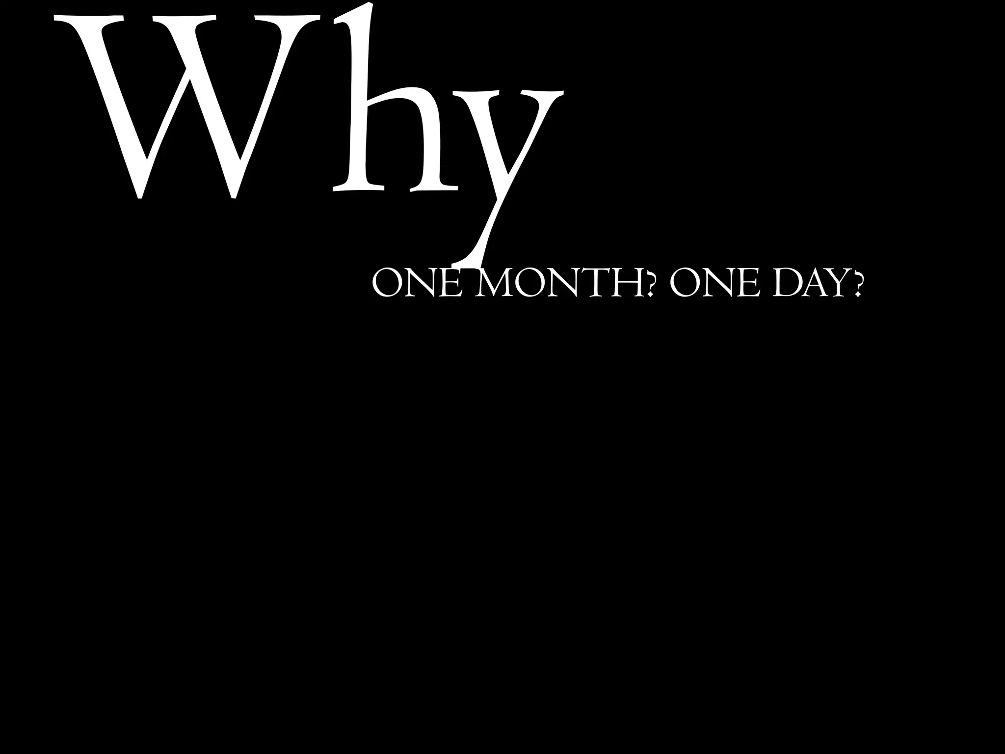 WhyONE MONTH? ONE DAY?