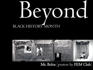 BeyondBLACK HISTORY MONTH
Mr. Bolos (posters by FEM Club)
 