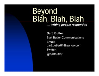 Beyond
Blah, Blah, Blah
    … writing people respond to

    Bart Butler
    Bart Butler Communications
    Email:
    bart.butler01@yahoo.com
    Twitter:
    @bartbutler
 