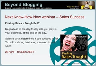 Finding Sales a Tough Sell?  Regardless of the day-to-day role you play in your business, at the end of the day,  Sales is what determines if you succeed or fail. To build a strong business, you need to build sales. 29 April – 10.30am AEST Next Know-How Now webinar – Sales Success 