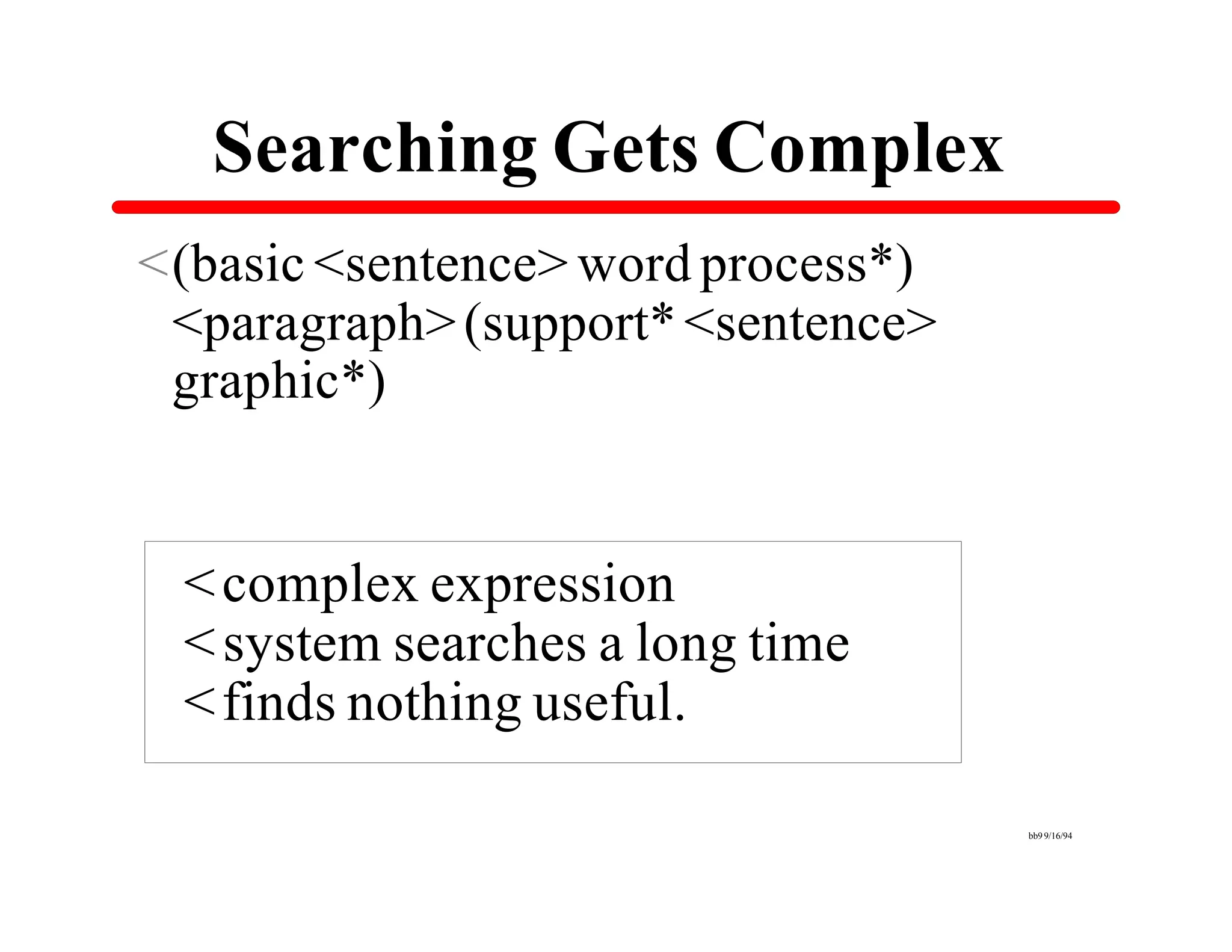 Searching Gets Complex
<(basic <sentence> word process*)
 <paragraph> (support* <sentence>
 graphic*)


 < complex expression
 < system searches a long time
 < finds nothing useful.

                                    bb9 9/16/94
 