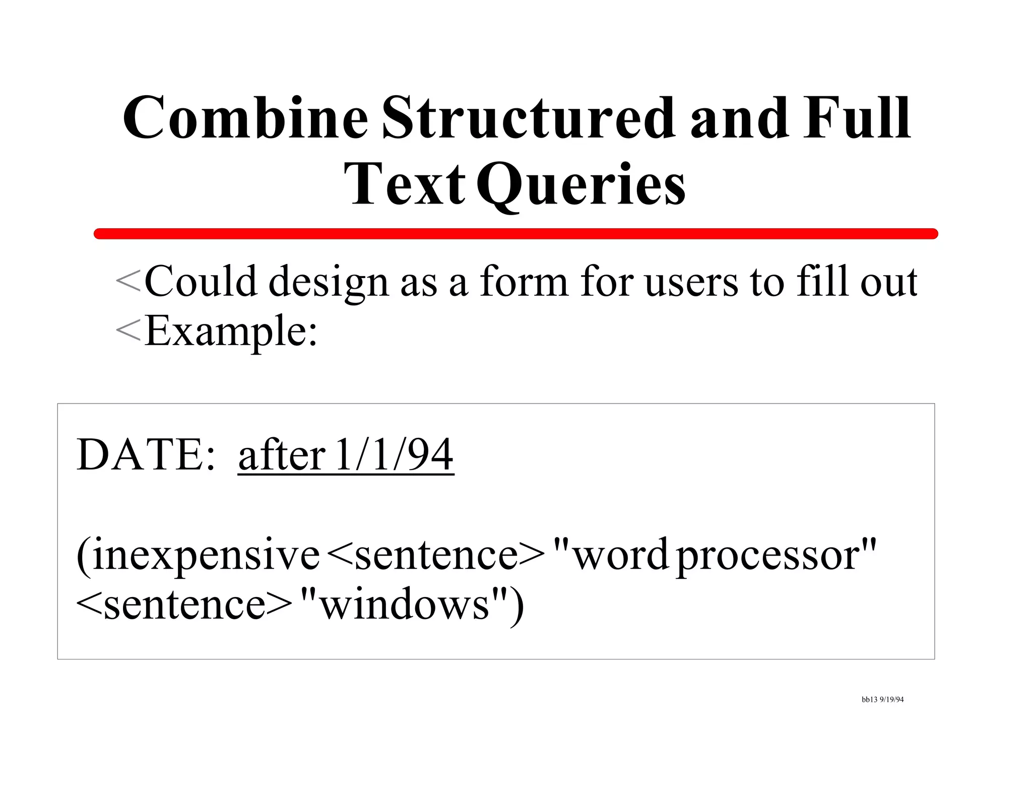 Combine Structured and Full
        Text Queries
 <Could design as a form for users to fill out
 <Example:

DATE: after 1/1/94

(inexpensive <sentence> "word processor"
<sentence> "windows")
                                          bb13 9/19/94
 