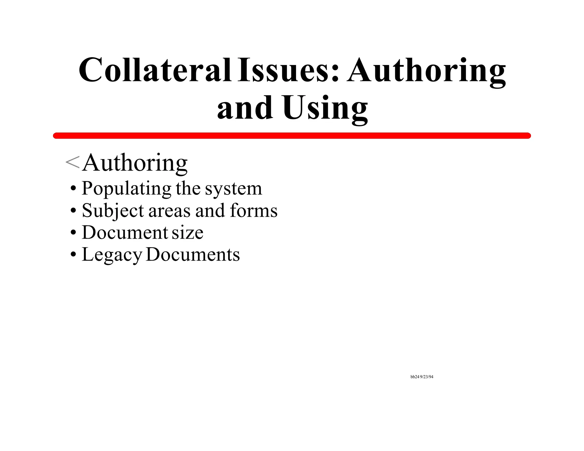 Collateral Issues: Authoring
          and Using
<Authoring
•Populating the system
•Subject areas and forms
•Document size
•Legacy Documents




                           bb24 9/23/94
 