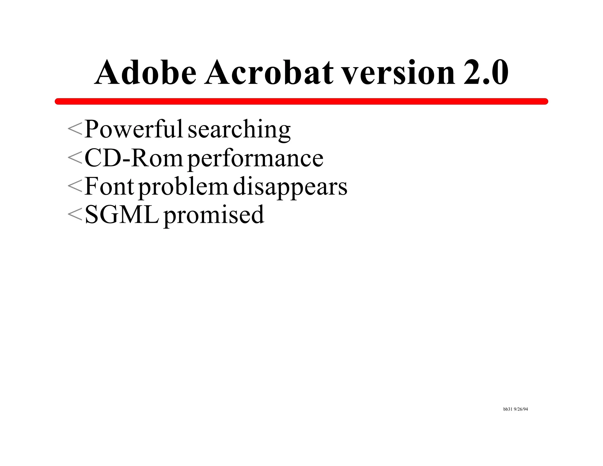 Adobe Acrobat version 2.0
<Powerful searching
<CD-Rom performance
<Font problem disappears
<SGML promised




                           bb31 9/26/94
 