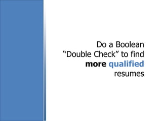 Do a Boolean
“Double Check” to find
more qualified
resumes
 