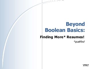 Beyond
Boolean Basics:
Finding More* Resumes!
*qualified
 