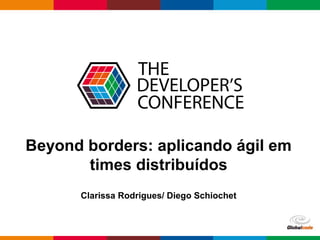 Globalcode – Open4education
Beyond borders: aplicando ágil em
times distribuídos
Clarissa Rodrigues/ Diego Schiochet
 