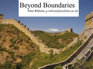 Beyond Boundaries
  Peter Robson, p.robson@leedsmet.ac.uk




 Beyond boundaries

       Peter Robson
                   p.robson@leedsmet.ac.uk
 