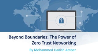 Beyond Boundaries: The Power of
Zero Trust Networking
By Mohammed Danish Amber
 