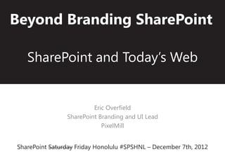 Beyond Branding SharePoint

   SharePoint and Today’s Web


                         Eric Overfield
                SharePoint Branding and UI Lead
                            PixelMill


SharePoint Saturday Friday Honolulu #SPSHNL – December 7th, 2012
 