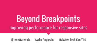 Beyond Breakpoints
@renettarenula Aysha Anggraini Rakuten Tech Conf ‘16
Improving performance for responsive sites
 