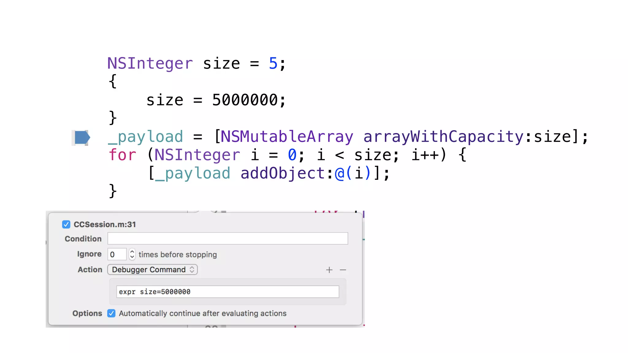 NSInteger size = 5;
{
size = 5000000;
}
_payload = [NSMutableArray arrayWithCapacity:size];
for (NSInteger i = 0; i < size; i++) {
[_payload addObject:@(i)];
}
 