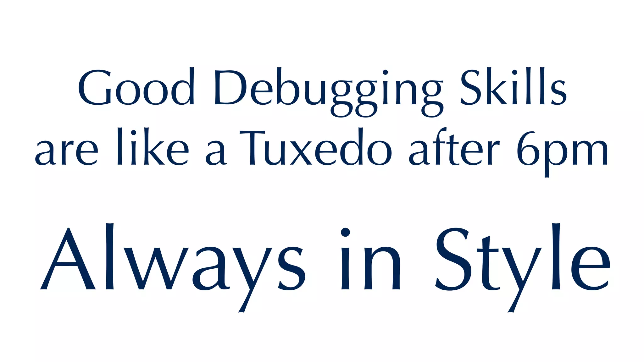 Good Debugging Skills
are like a Tuxedo after 6pm
Always in Style
 