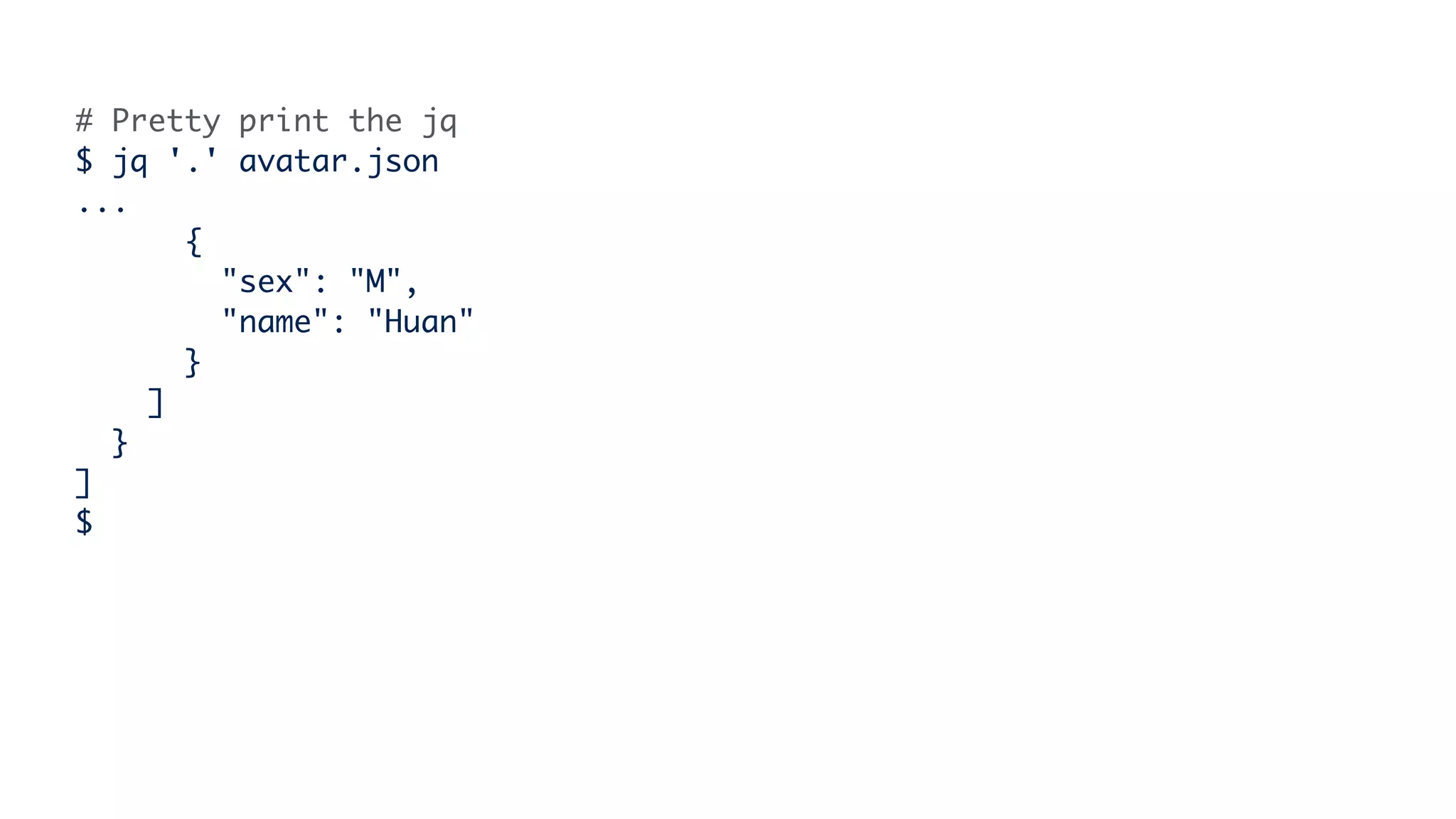 # Pretty print the jq
$ jq '.' avatar.json
...
{
"sex": "M",
"name": "Huan"
}
]
}
]
$
 