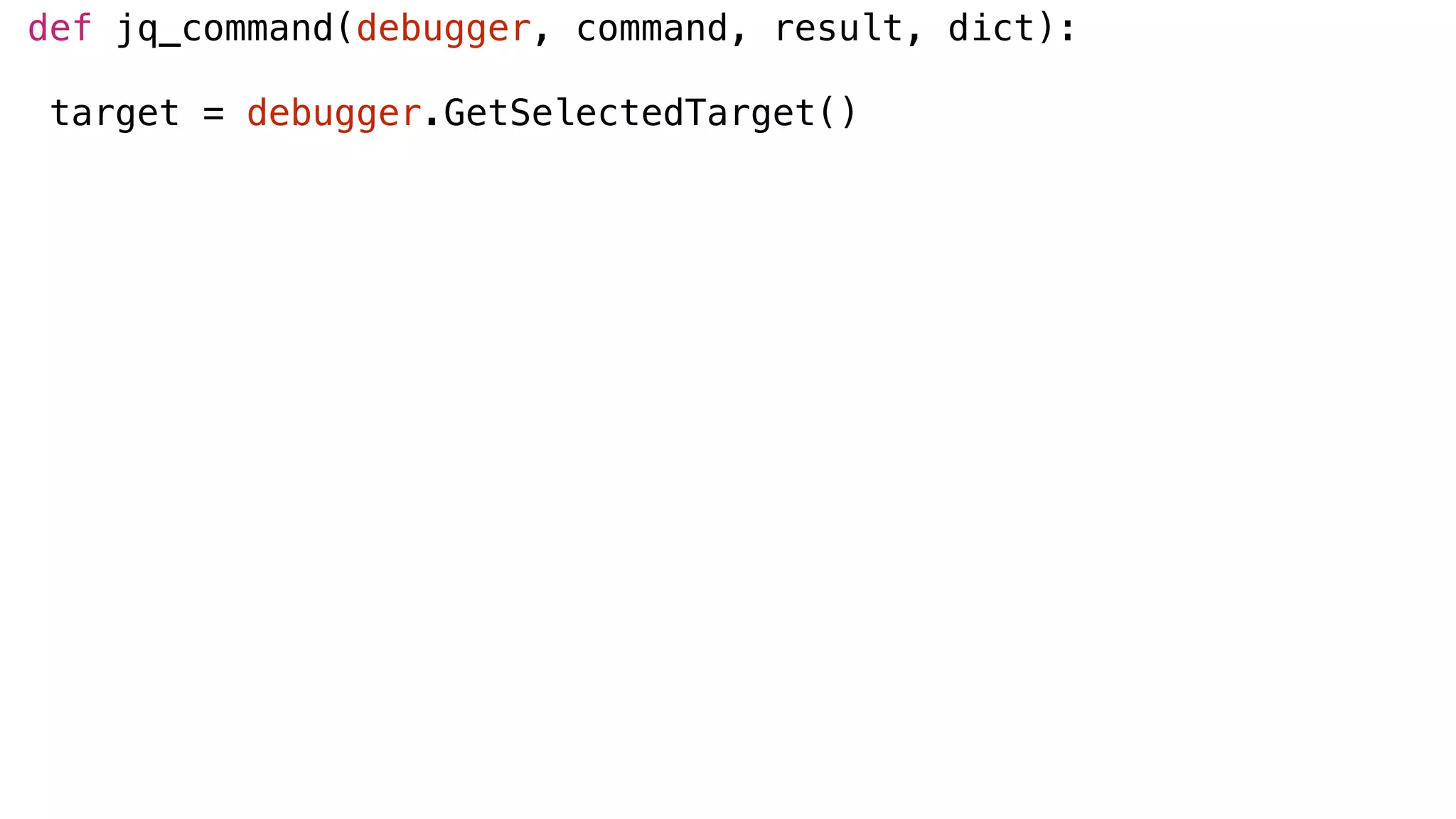 def jq_command(debugger, command, result, dict):
target = debugger.GetSelectedTarget()
 