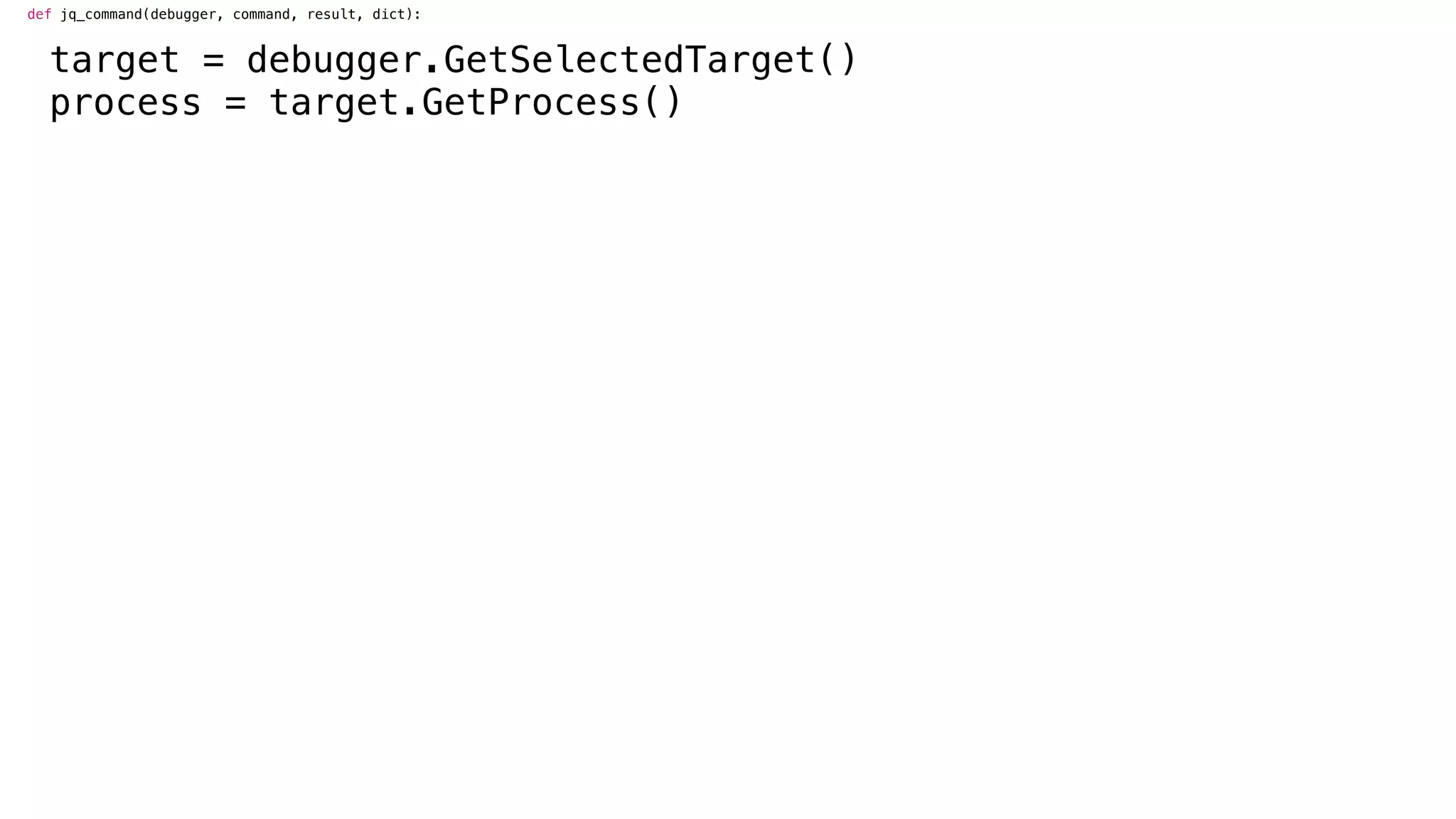 def jq_command(debugger, command, result, dict):
target = debugger.GetSelectedTarget()
process = target.GetProcess()
 