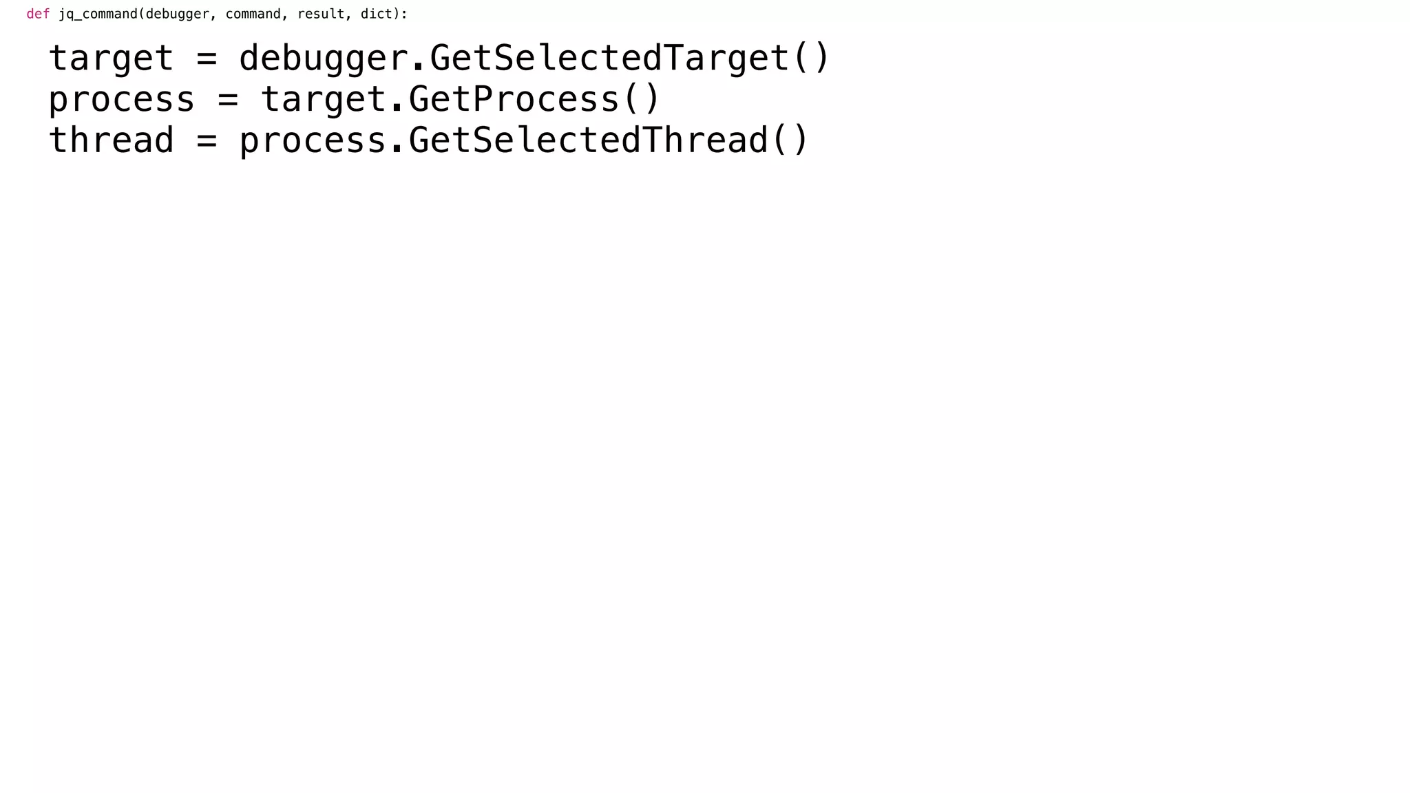 def jq_command(debugger, command, result, dict):
target = debugger.GetSelectedTarget()
process = target.GetProcess()
thread = process.GetSelectedThread()
 