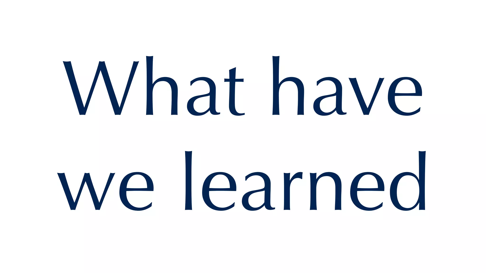 What have
we learned
 