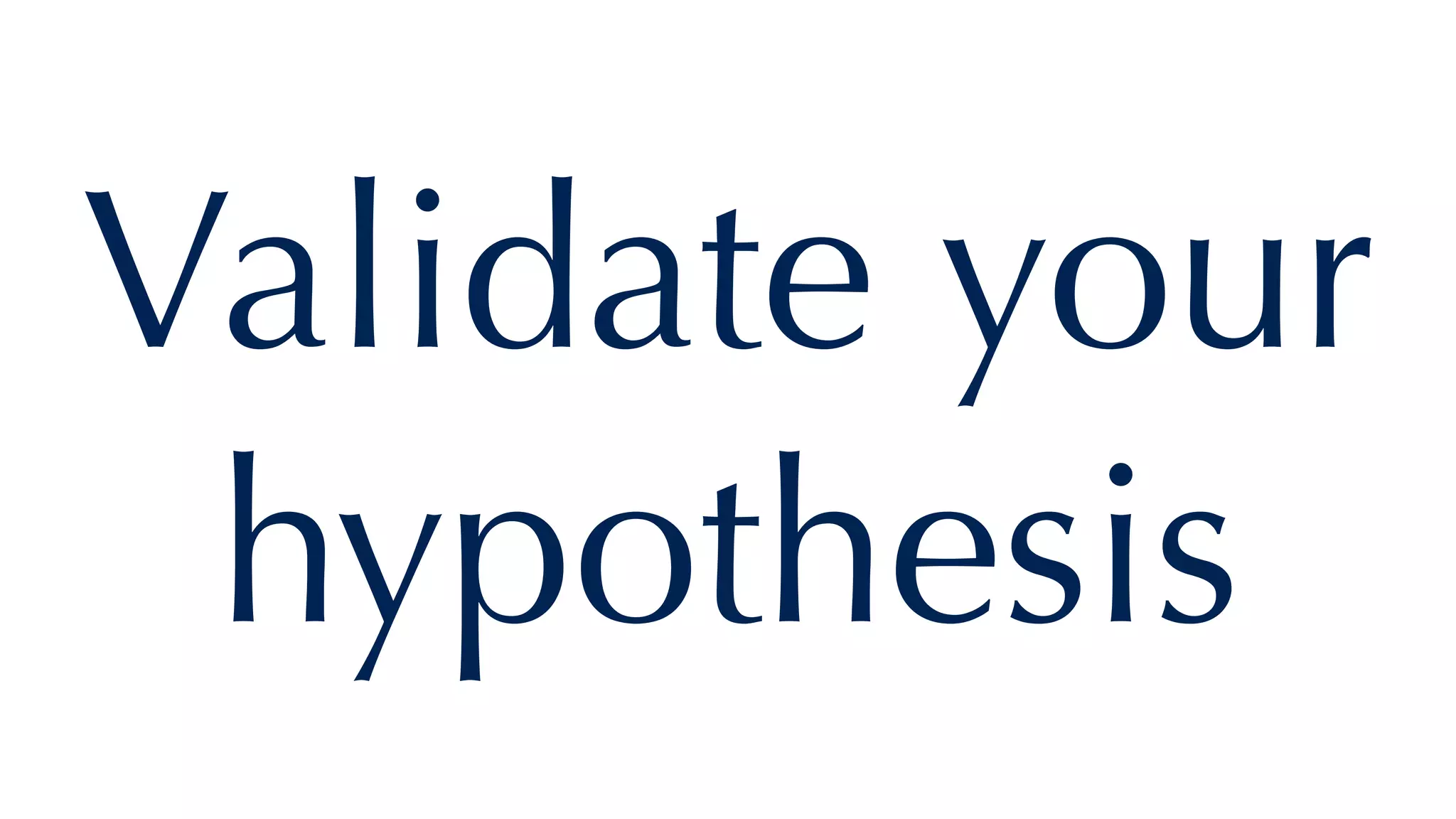 Validate your
hypothesis
 