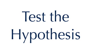 Test the
Hypothesis
 