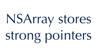 NSArray stores
strong pointers
 