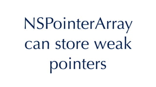 NSPointerArray
can store weak
pointers
 
