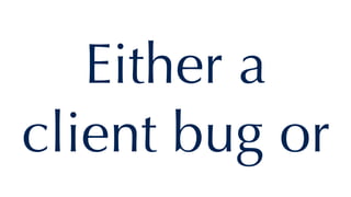 Either a
client bug or
 