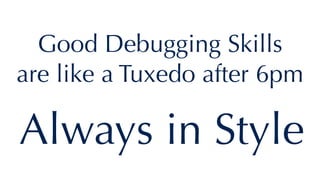 Good Debugging Skills
are like a Tuxedo after 6pm
Always in Style
 