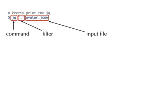 # Pretty print the jq
$ jq '.' avatar.json
command input ﬁleﬁlter
 
