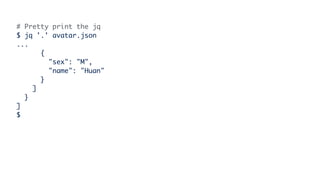 # Pretty print the jq
$ jq '.' avatar.json
...
{
"sex": "M",
"name": "Huan"
}
]
}
]
$
 