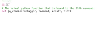 #!/usr/bin/python
import commands
import lldb
import shlex
# The actual python function that is bound to the lldb command.
def jq_command(debugger, command, result, dict):
 