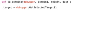 def jq_command(debugger, command, result, dict):
target = debugger.GetSelectedTarget()
 