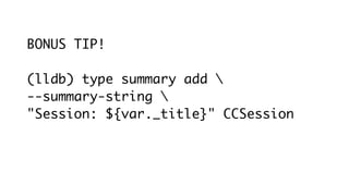 BONUS TIP!
(lldb) type summary add 
--summary-string 
"Session: ${var._title}" CCSession
 