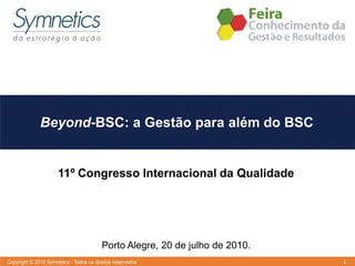 Beyond-BSC: a Gestão para além do BSC


  11º Congresso Internacional da Qualidade




         Porto Alegre, 20 de julho de 2010.
                                              1
 